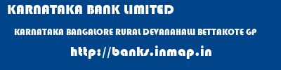 KARNATAKA BANK LIMITED  KARNATAKA BANGALORE RURAL DEVANAHALLI BETTAKOTE GP  banks information 